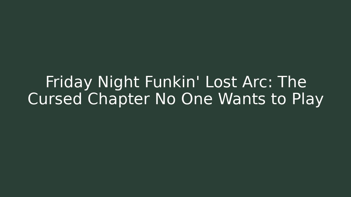 Friday Night Funkin’ Lost Arc: The Cursed Chapter No One Wants to Play