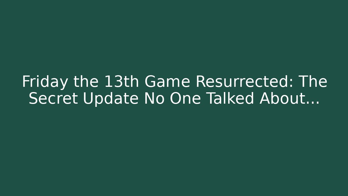 Friday the 13th Game Resurrected: The Secret Update No One Talked About…