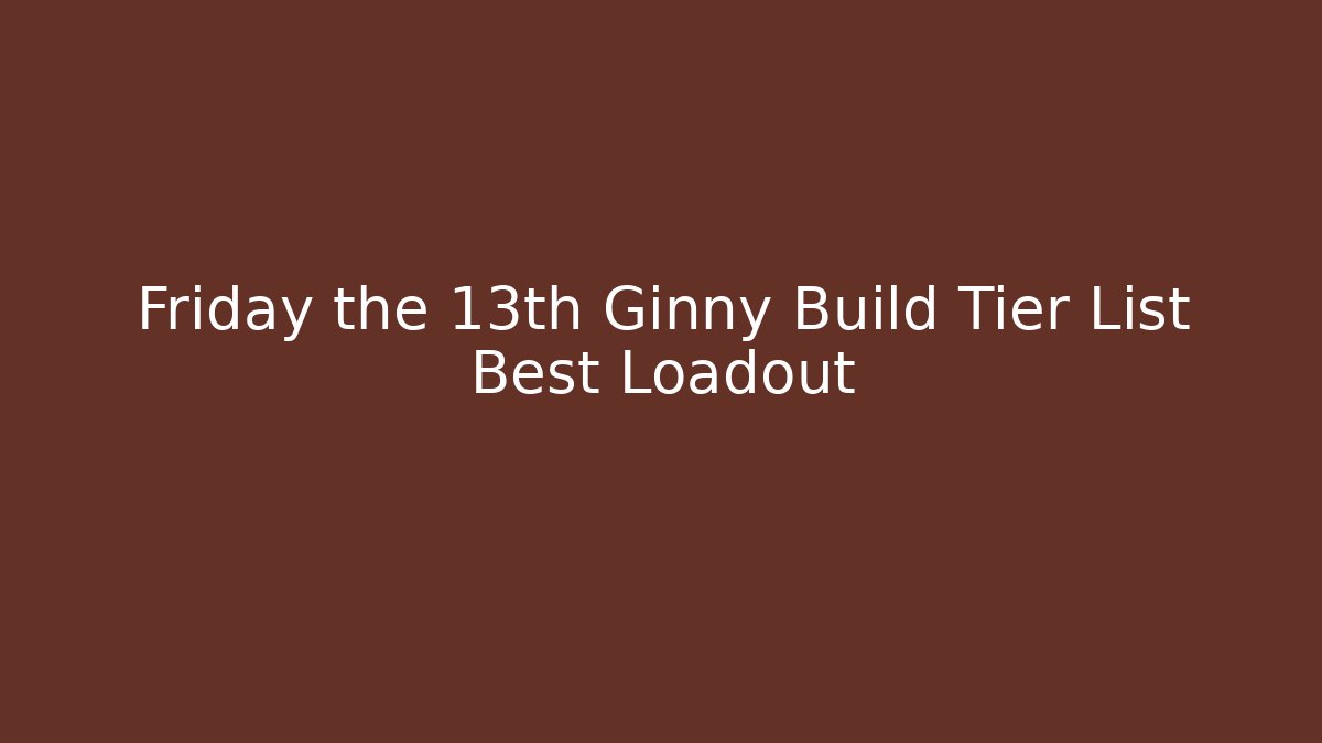 Friday the 13th Ginny Build Tier List Best Loadout