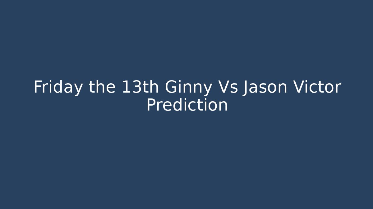 Friday the 13th Ginny Vs Jason Victor Prediction