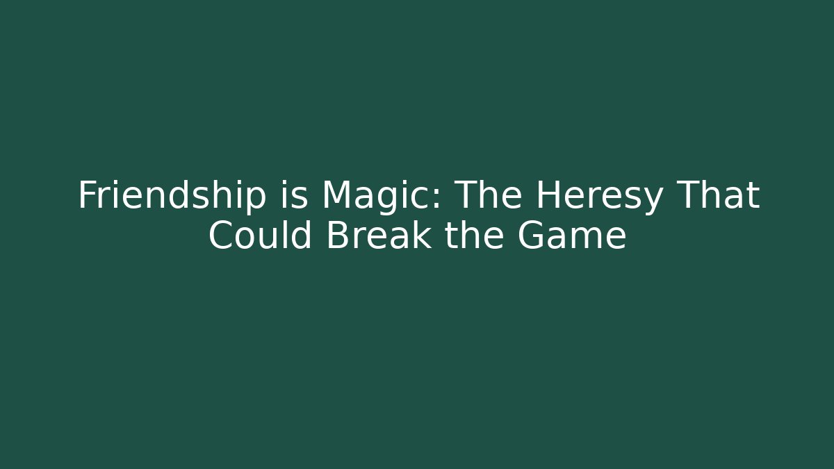 Friendship is Magic: The Heresy That Could Break the Game