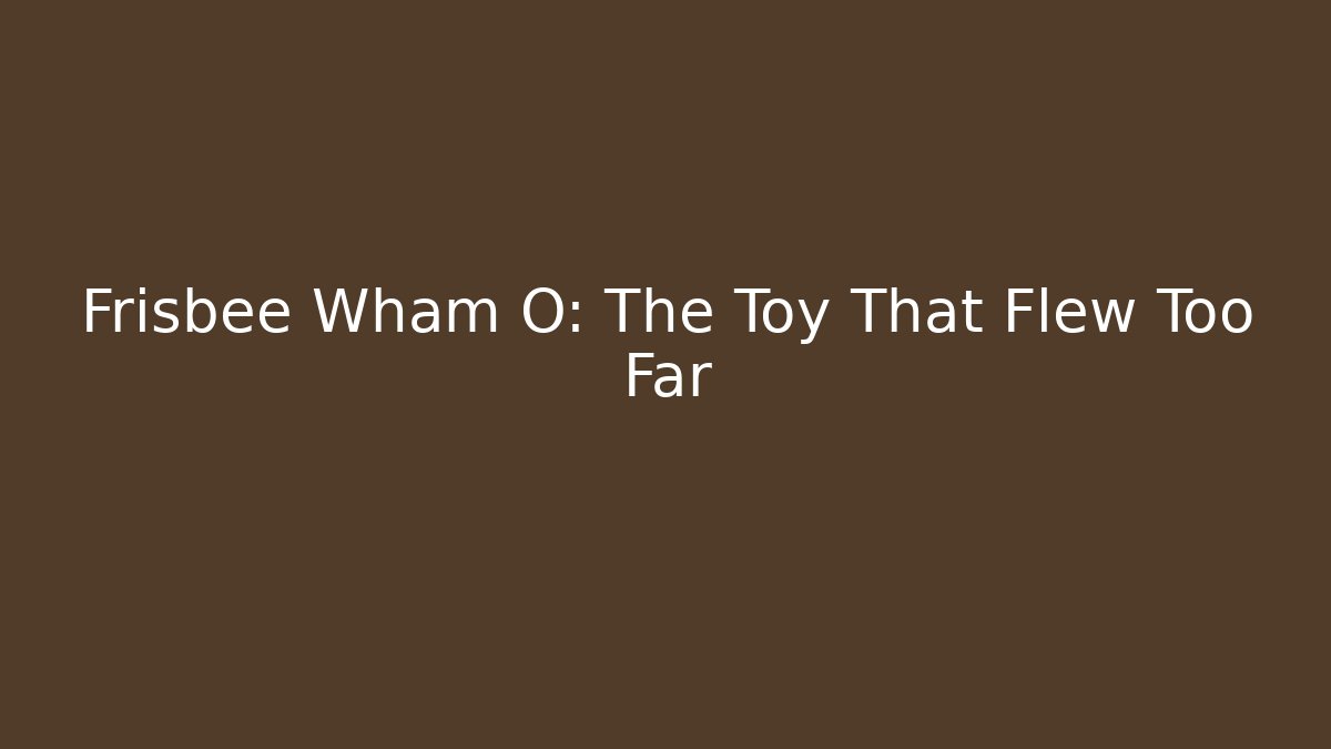 Frisbee Wham O: The Toy That Flew Too Far