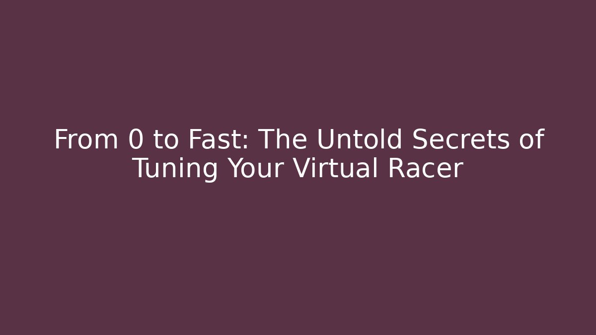 From 0 to Fast: The Untold Secrets of Tuning Your Virtual Racer - Celivion