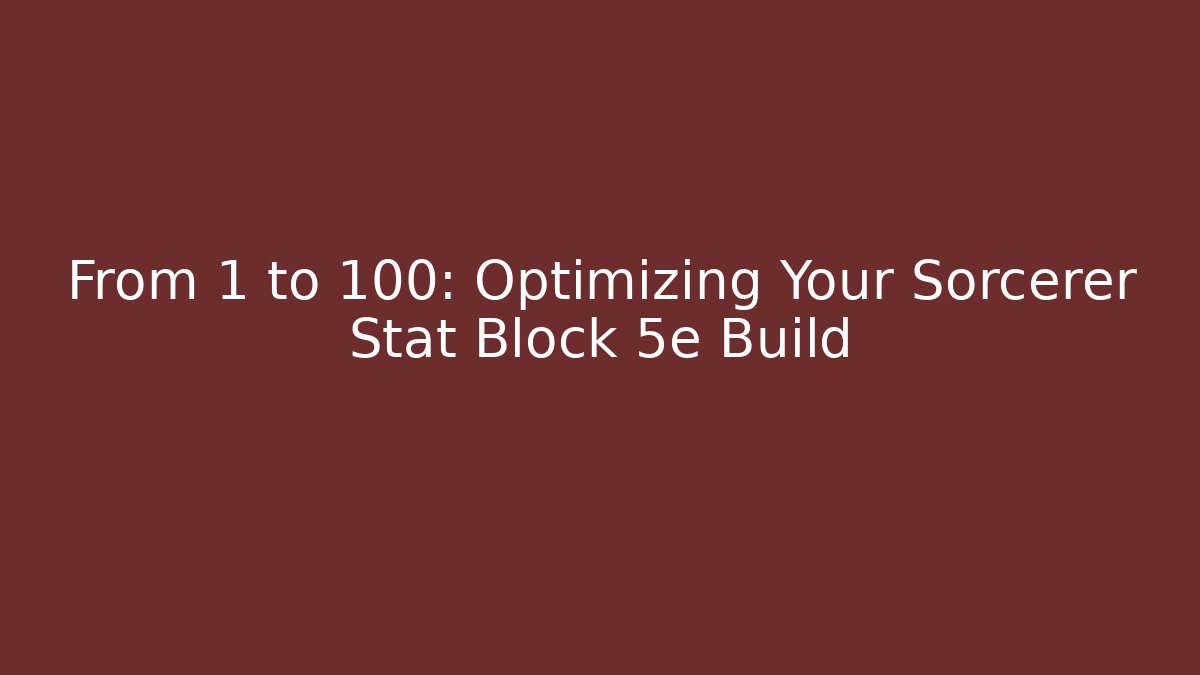 From 1 to 100: Optimizing Your Sorcerer Stat Block 5e Build