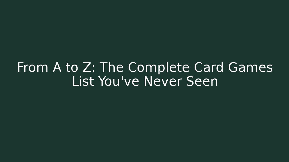 From A to Z: The Complete Card Games List You’ve Never Seen