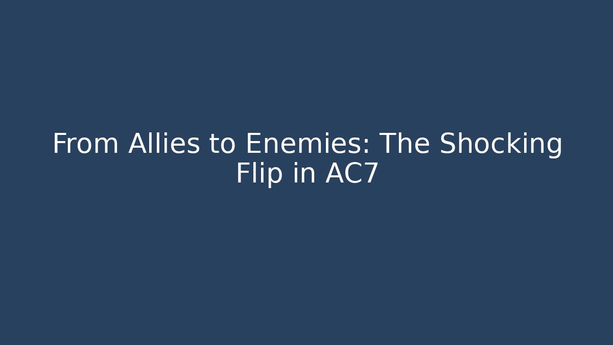 From Allies to Enemies: The Shocking Flip in AC7