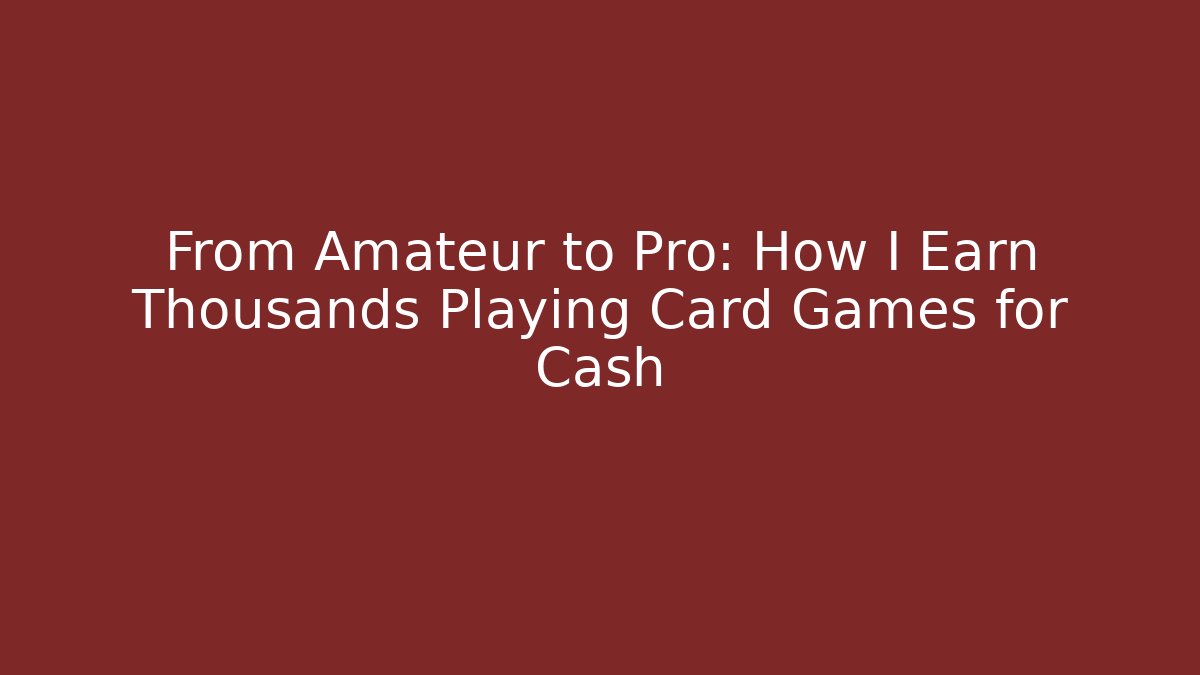 From Amateur to Pro: How I Earn Thousands Playing Card Games for Cash