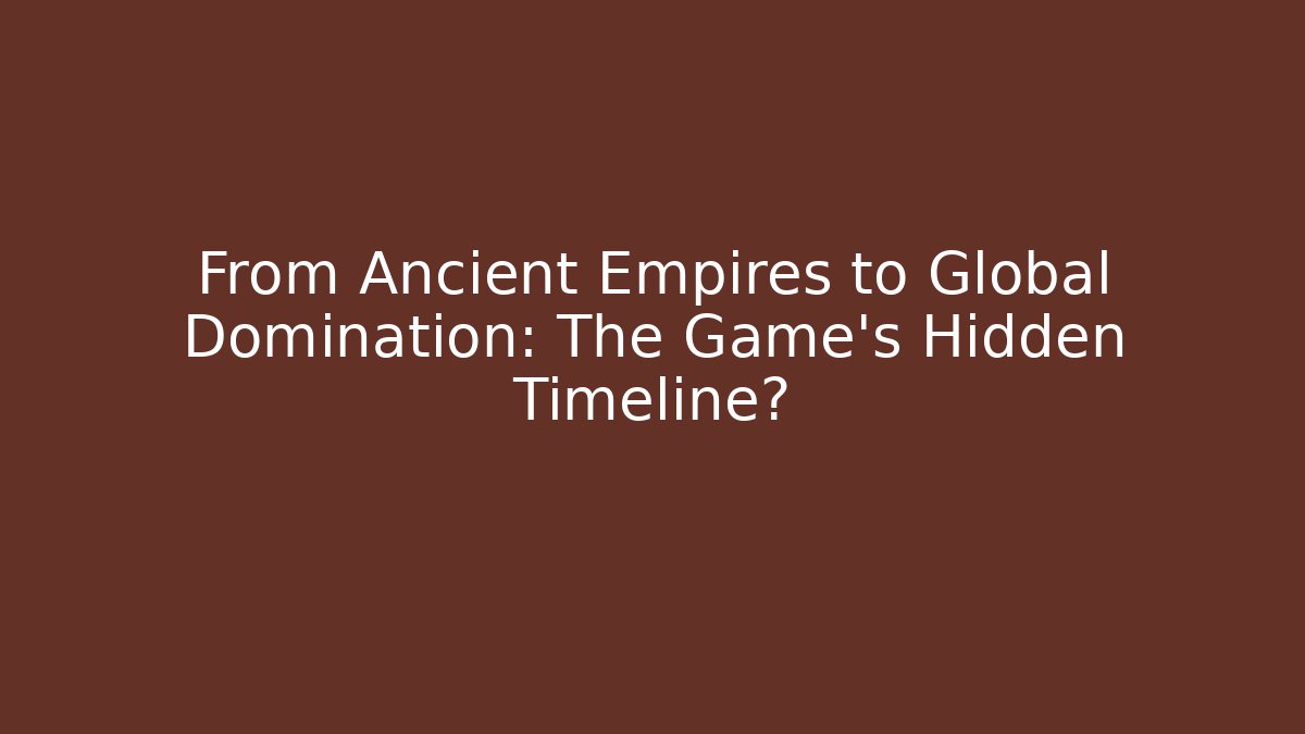 From Ancient Empires to Global Domination: The Game's Hidden Timeline?