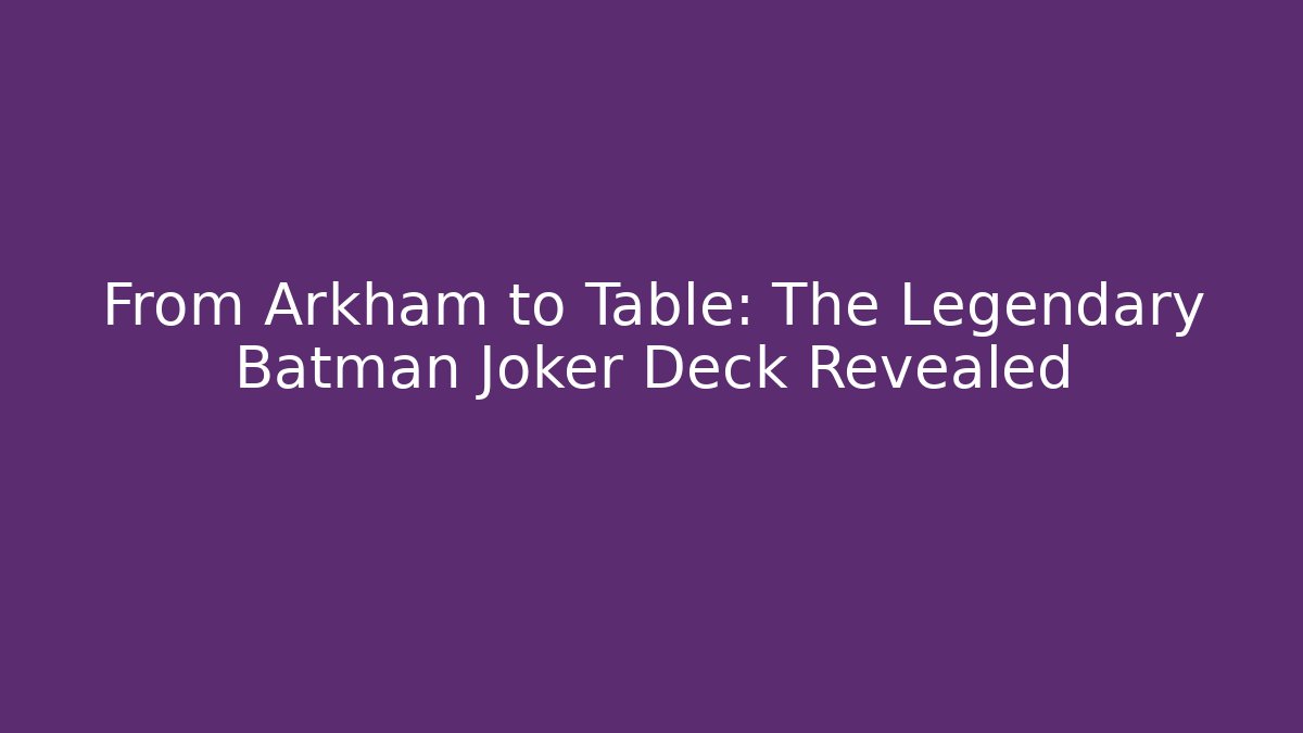 From Arkham to Table: The Legendary Batman Joker Deck Revealed