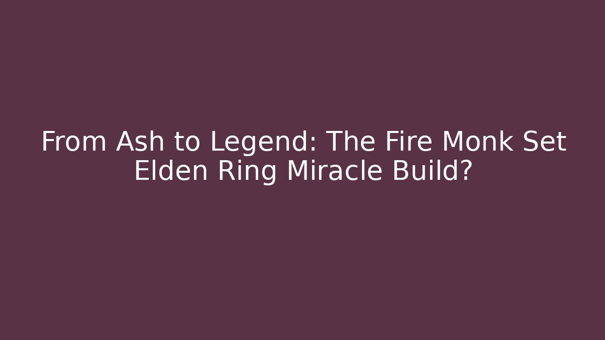 From Ash to Legend: The Fire Monk Set Elden Ring Miracle Build? - Celivion