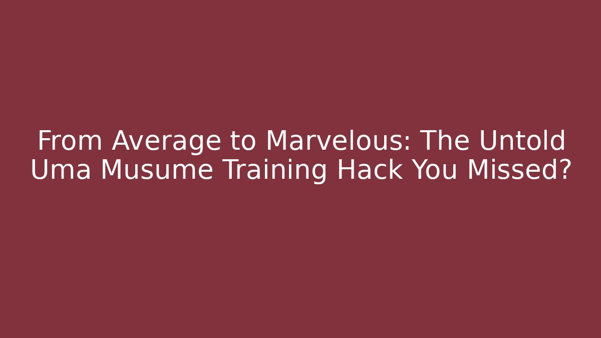From Average to Marvelous: The Untold Uma Musume Training Hack You Missed?