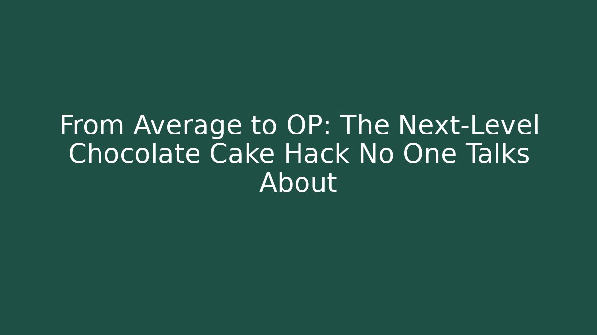 From Average to OP: The Next-Level Chocolate Cake Hack No One Talks About - Celivion