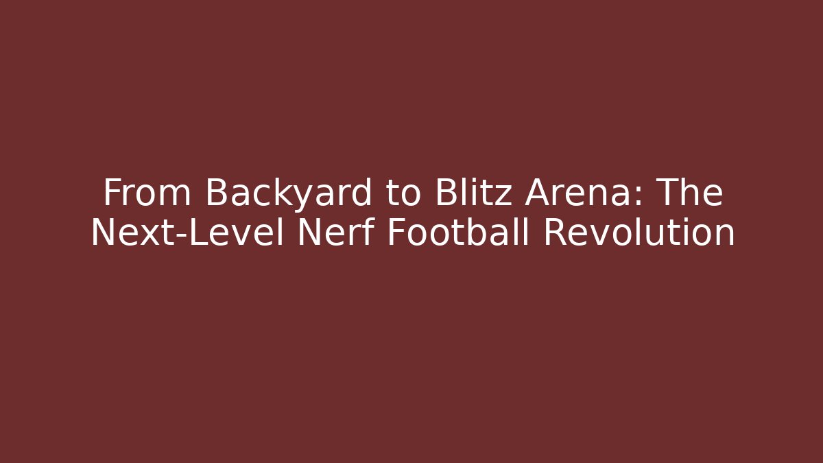 From Backyard to Blitz Arena: The Next-Level Nerf Football Revolution