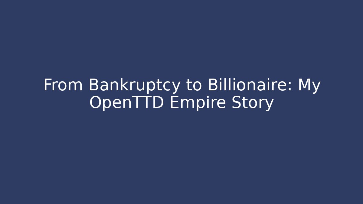 From Bankruptcy to Billionaire: My OpenTTD Empire Story