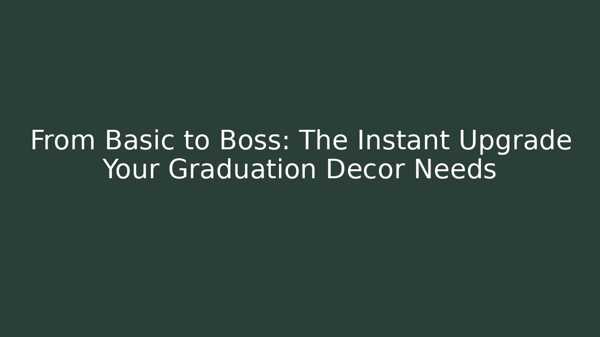 From Basic to Boss: The Instant Upgrade Your Graduation Decor Needs