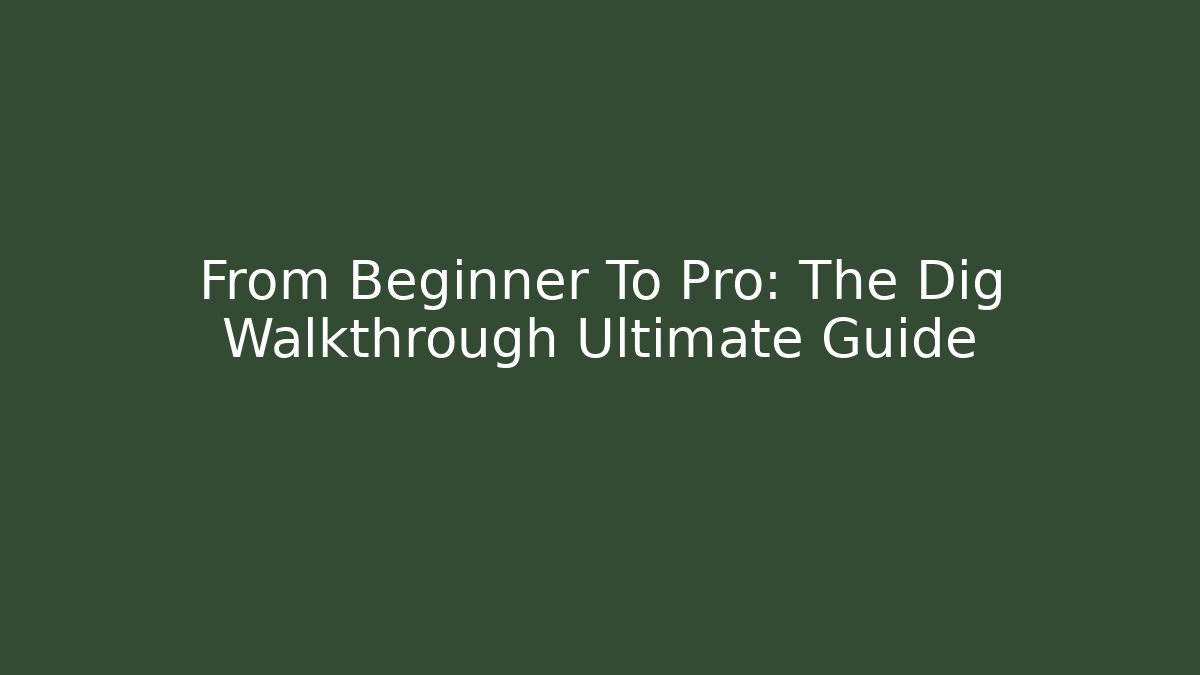 From Beginner To Pro: The Dig Walkthrough Ultimate Guide - Celivion