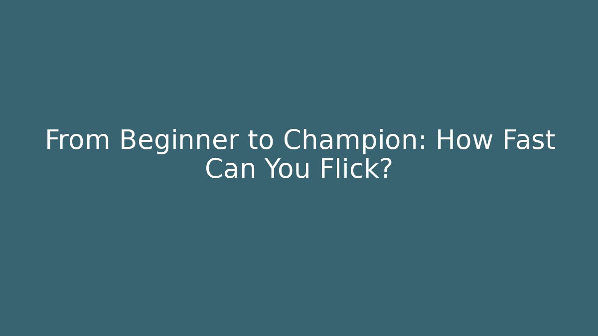 From Beginner to Champion: How Fast Can You Flick?