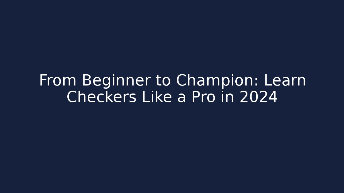 From Beginner to Champion: Learn Checkers Like a Pro in 2024