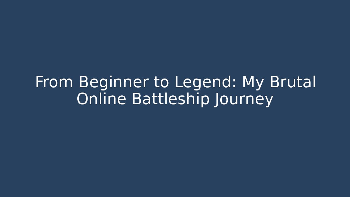 From Beginner to Legend: My Brutal Online Battleship Journey