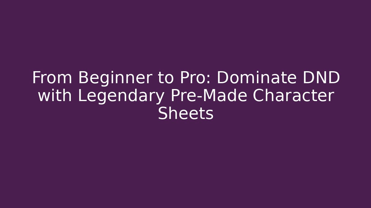 From Beginner to Pro: Dominate DND with Legendary Pre-Made Character Sheets - Celivion