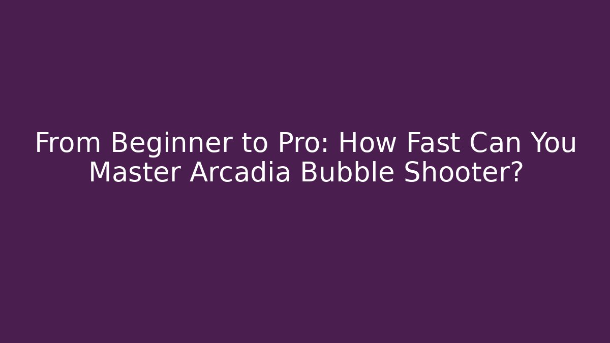 From Beginner to Pro: How Fast Can You Master Arcadia Bubble Shooter?