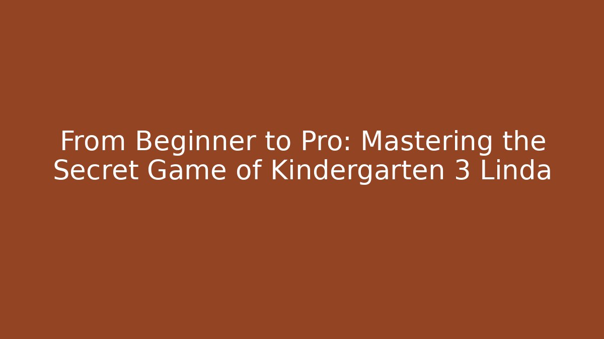 From Beginner to Pro: Mastering the Secret Game of Kindergarten 3 Linda