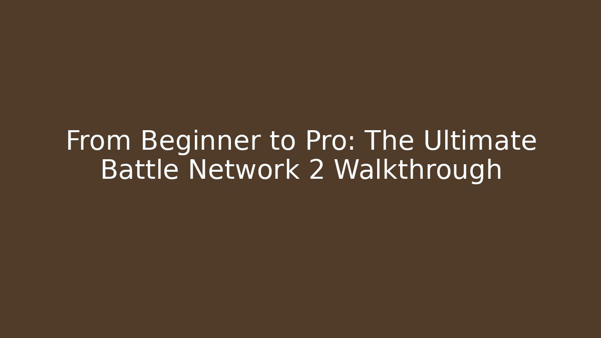 From Beginner to Pro: The Ultimate Battle Network 2 Walkthrough