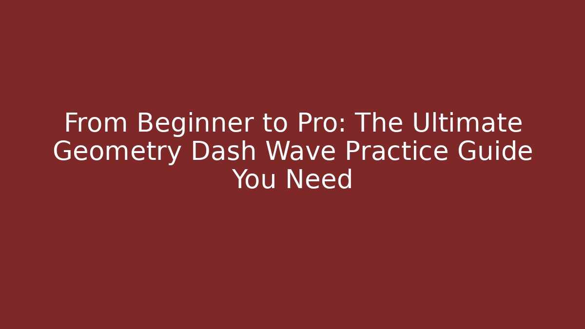 From Beginner to Pro: The Ultimate Geometry Dash Wave Practice Guide You Need - Celivion