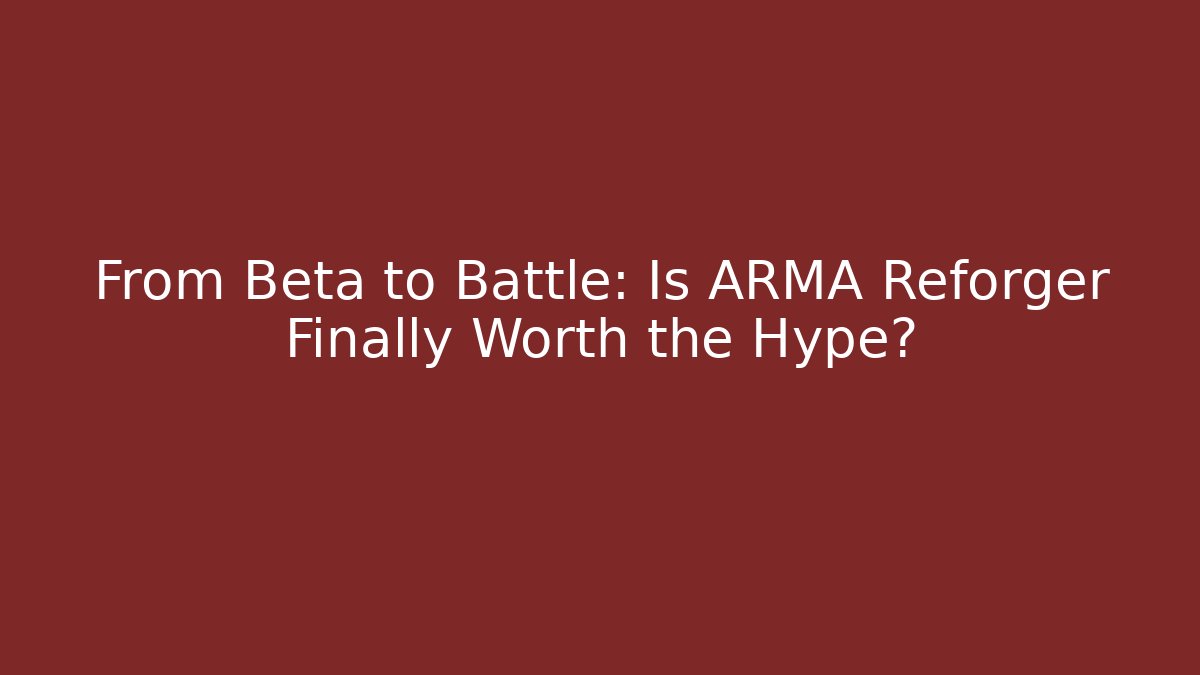 From Beta to Battle: Is ARMA Reforger Finally Worth the Hype?