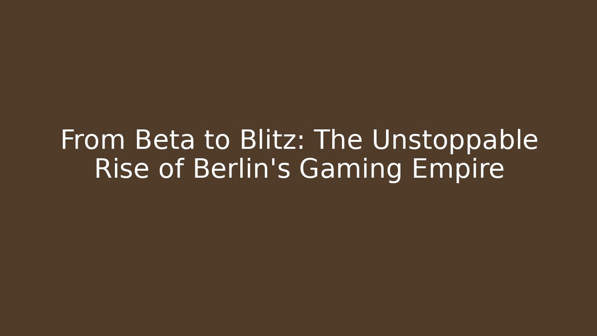 From Beta to Blitz: The Unstoppable Rise of Berlin's Gaming Empire