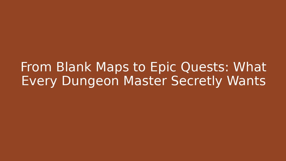 From Blank Maps to Epic Quests: What Every Dungeon Master Secretly Wants