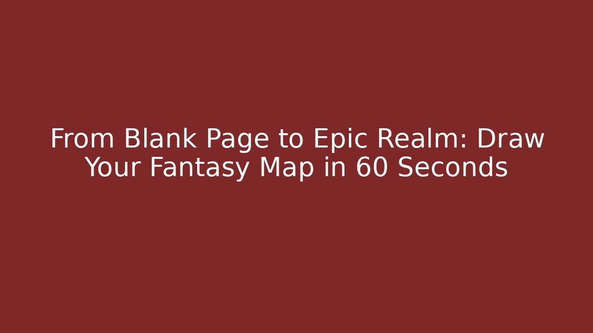 From Blank Page to Epic Realm: Draw Your Fantasy Map in 60 Seconds