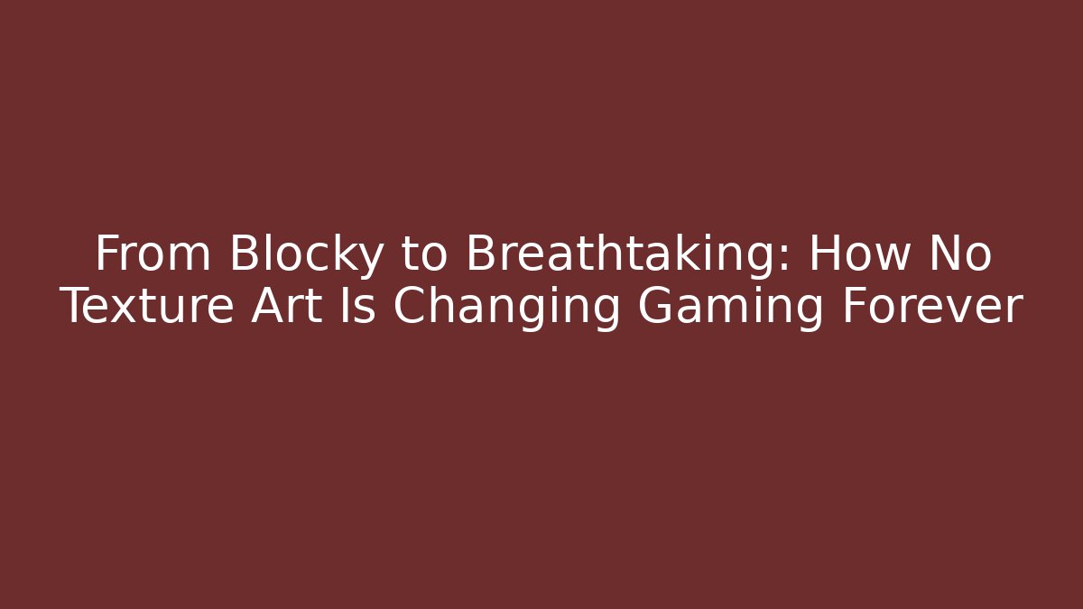 From Blocky to Breathtaking: How No Texture Art Is Changing Gaming Forever