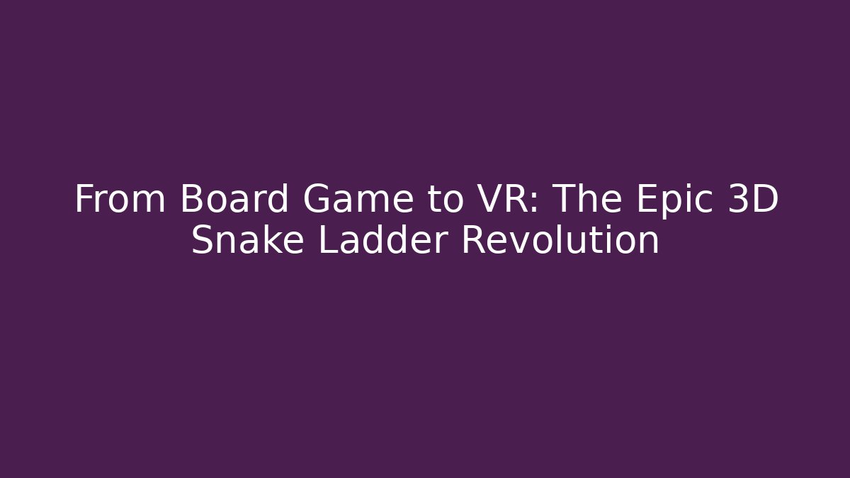 From Board Game to VR: The Epic 3D Snake Ladder Revolution