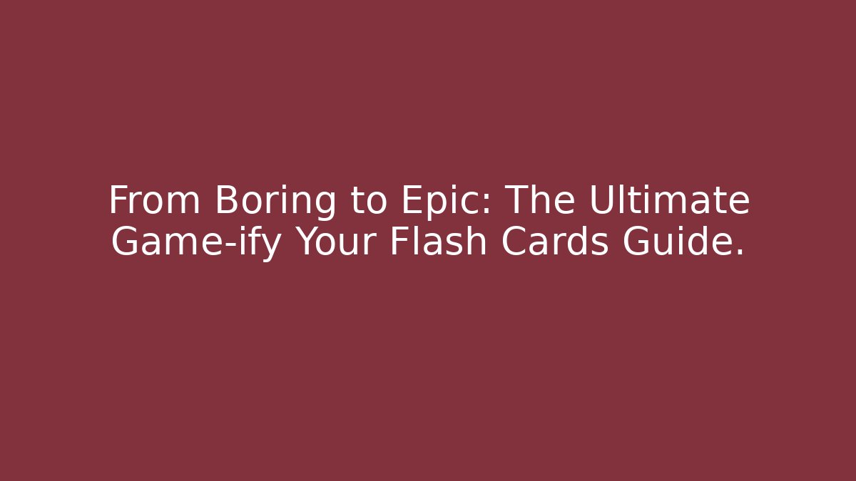 From Boring to Epic: The Ultimate Game-ify Your Flash Cards Guide.