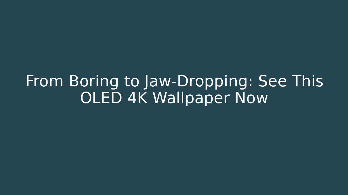From Boring to Jaw-Dropping: See This OLED 4K Wallpaper Now