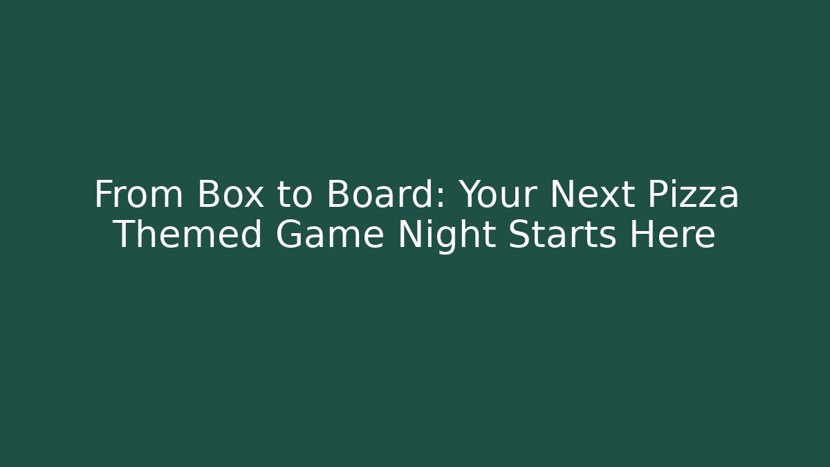 From Box to Board: Your Next Pizza Themed Game Night Starts Here