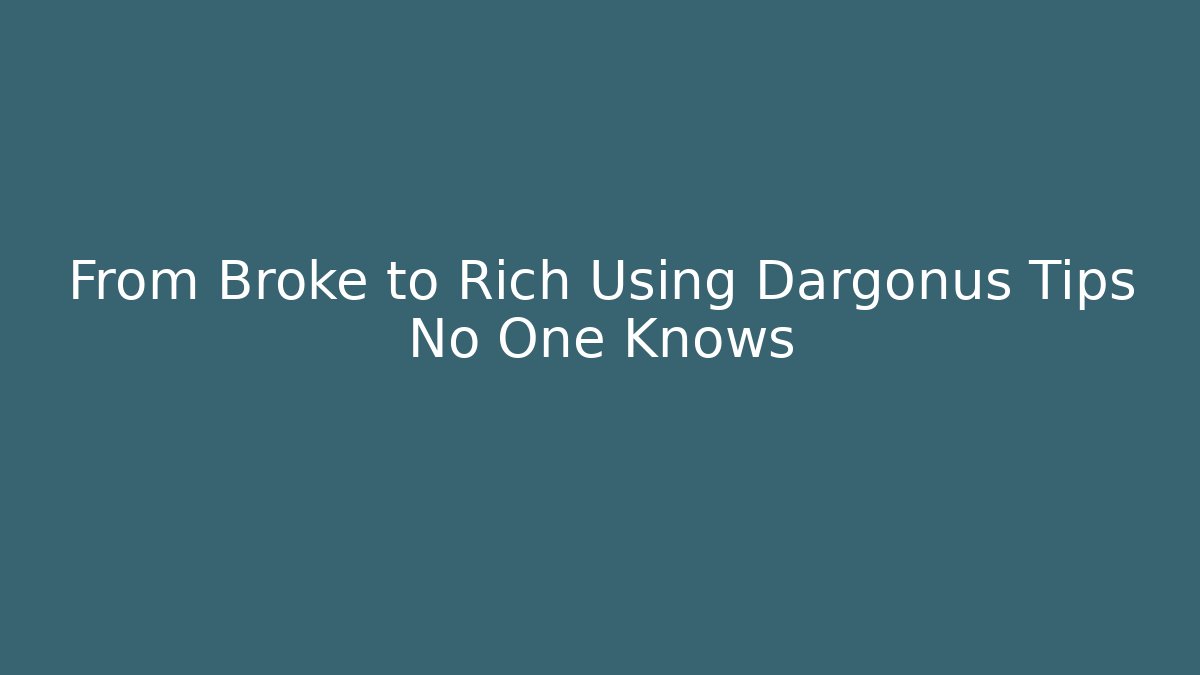 From Broke to Rich Using Dargonus Tips No One Knows