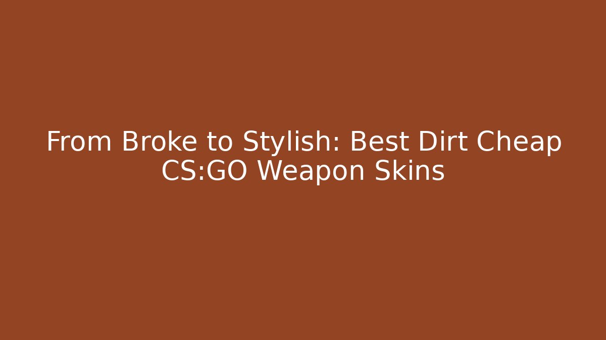 From Broke to Stylish: Best Dirt Cheap CS:GO Weapon Skins
