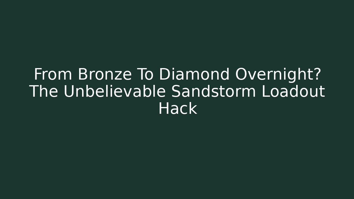 From Bronze To Diamond Overnight? The Unbelievable Sandstorm Loadout Hack