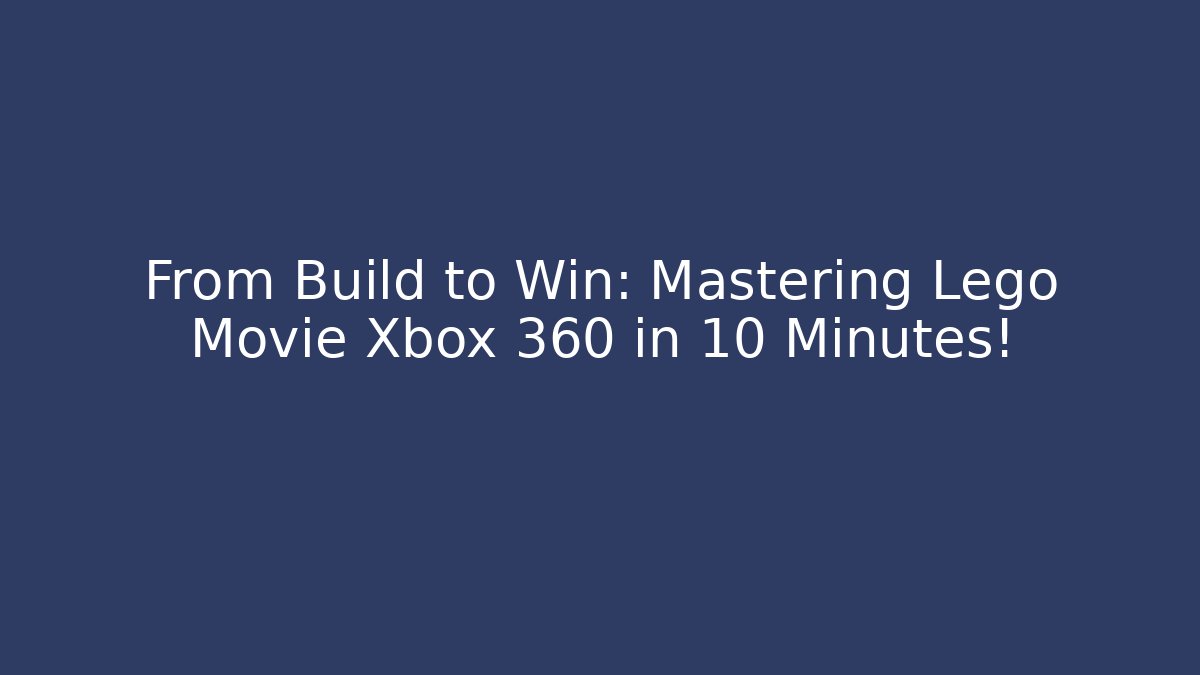From Build to Win: Mastering Lego Movie Xbox 360 in 10 Minutes!