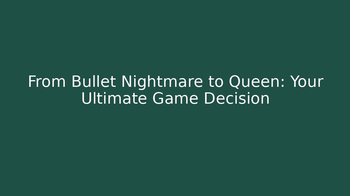 From Bullet Nightmare to Queen: Your Ultimate Game Decision