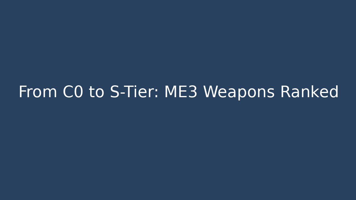 From C0 to S-Tier: ME3 Weapons Ranked