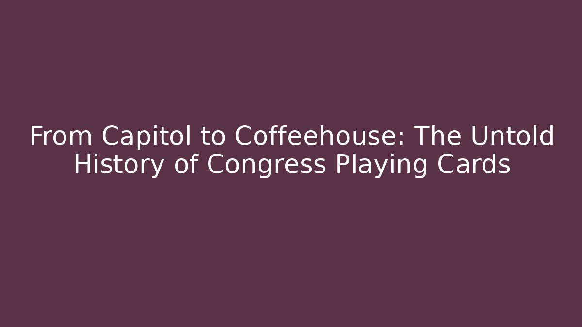 From Capitol to Coffeehouse: The Untold History of Congress Playing Cards