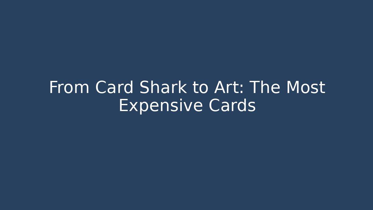 From Card Shark to Art: The Most Expensive Cards