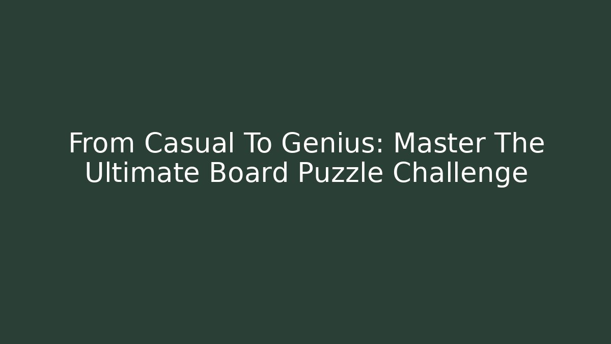 From Casual To Genius: Master The Ultimate Board Puzzle Challenge