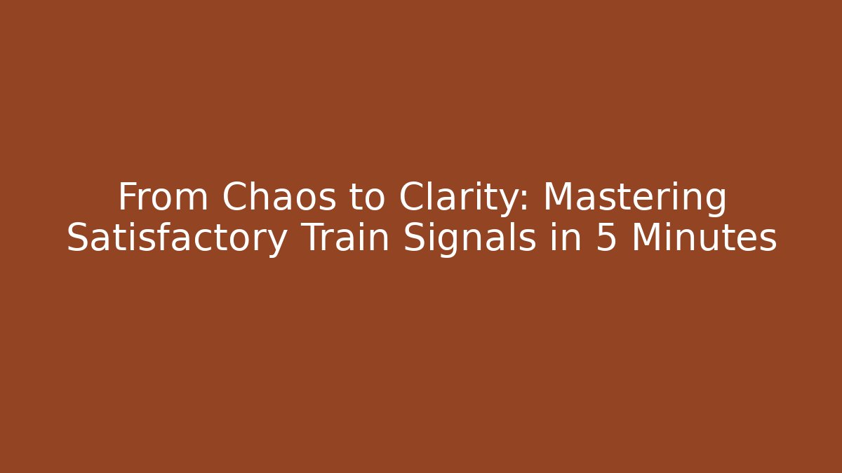From Chaos to Clarity: Mastering Satisfactory Train Signals in 5 Minutes
