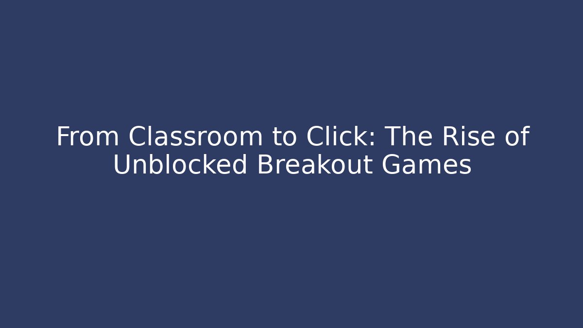 From Classroom to Click: The Rise of Unblocked Breakout Games