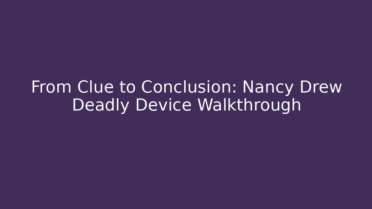 From Clue to Conclusion: Nancy Drew Deadly Device Walkthrough
