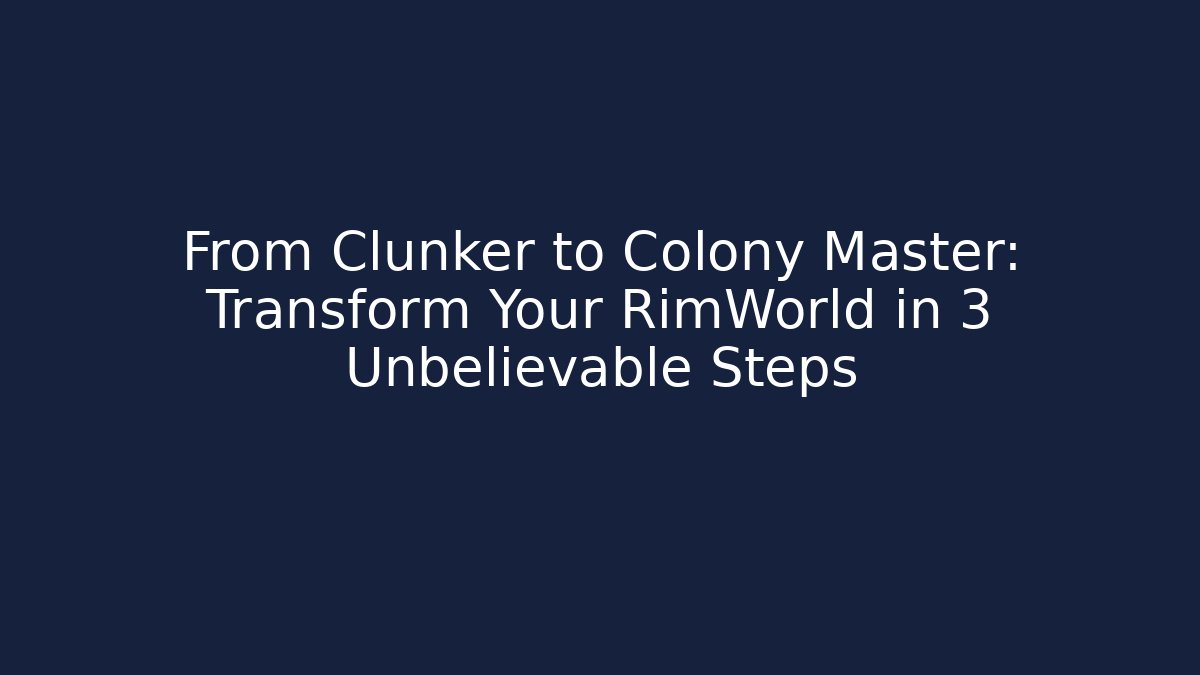 From Clunker to Colony Master: Transform Your RimWorld in 3 Unbelievable Steps
